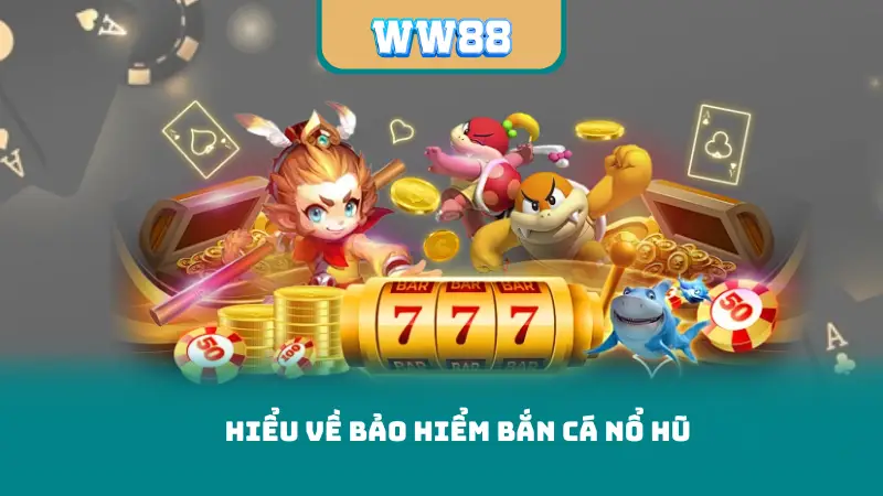 Hiểu về bảo hiểm bắn cá nổ hũ